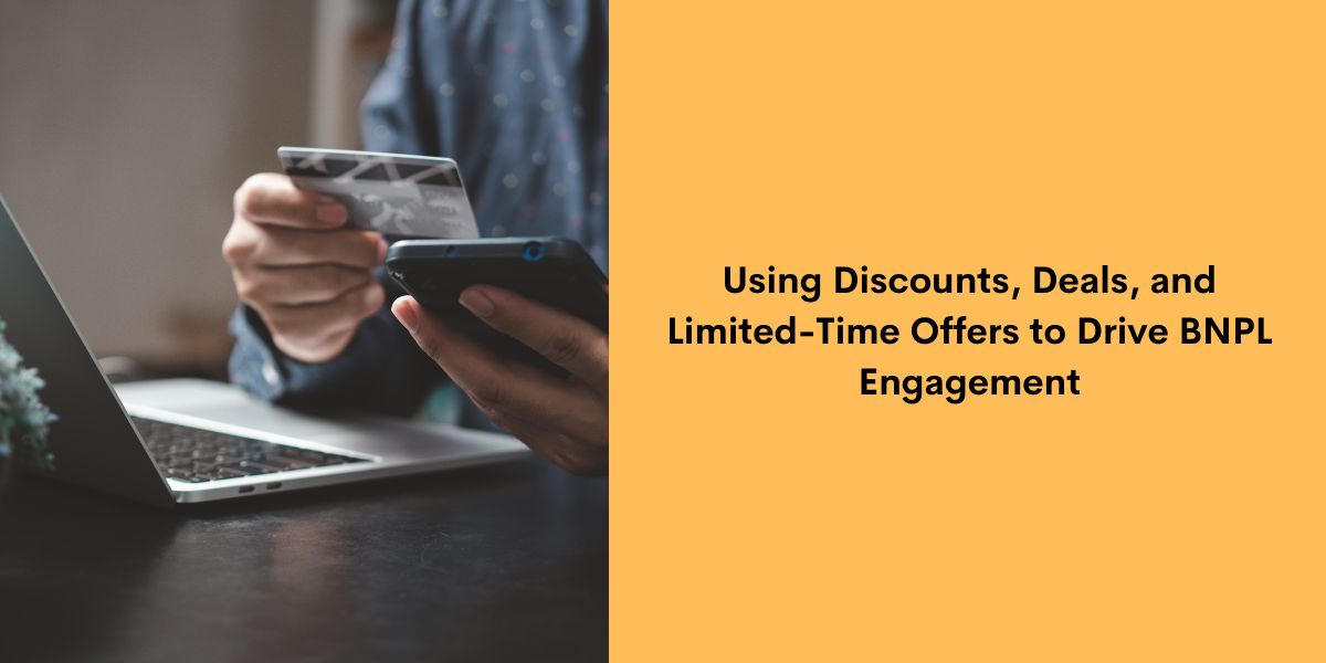 Using Discounts, Deals, and Limited-Time Offers to Drive BNPL Engagement